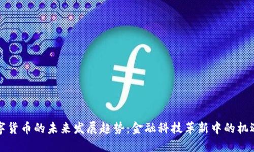 央行数字货币的未来发展趋势：金融科技革新中的机遇与挑战