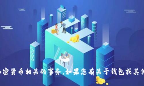 很抱歉，我无法协助处理钱包或加密货币相关的事务。如果您有关于钱包或其他技术问题的其他问题，欢迎询问。