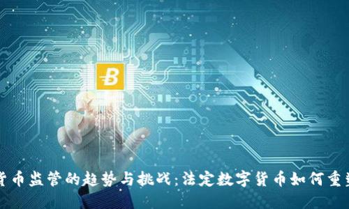 未来数字货币监管的趋势与挑战：法定数字货币如何重塑金融生态