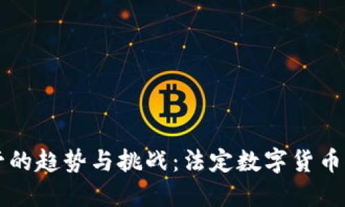 未来数字货币监管的趋势与挑战：法定数字货币如何重塑金融生态