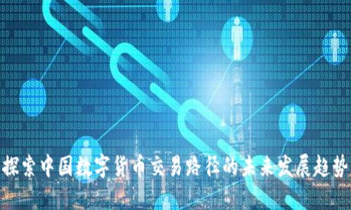 探索中国数字货币交易路径的未来发展趋势