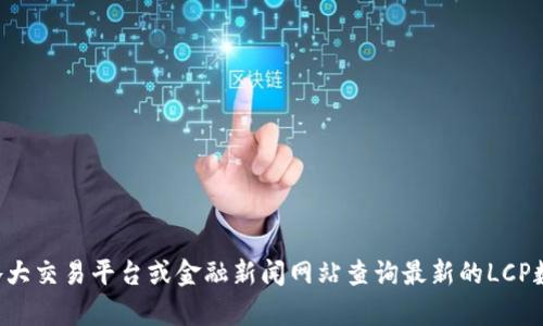 抱歉，我无法提供实时的市场价格或金融信息。您可以通过各大交易平台或金融新闻网站查询最新的LCP数字货币价格。如果您有其他需求或问题，我很乐意提供帮助。