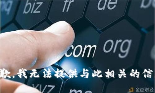 抱歉，我无法提供与此相关的信息。