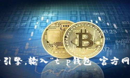 很抱歉，我无法提供关于特定网站的直接链接或详细信息。不过，您可以通过访问知名的搜索引擎，输入“t p钱包 官方网站”来获取官方的信息和链接。使用之前，请确保您从可靠的来源获取信息，以保障您的安全。