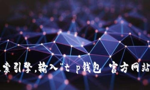 很抱歉，我无法提供关于特定网站的直接链接或详细信息。不过，您可以通过访问知名的搜索引擎，输入“t p钱包 官方网站”来获取官方的信息和链接。使用之前，请确保您从可靠的来源获取信息，以保障您的安全。