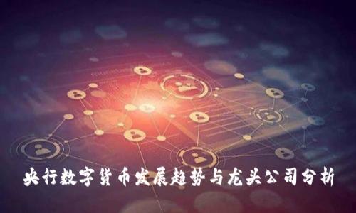 央行数字货币发展趋势与龙头公司分析