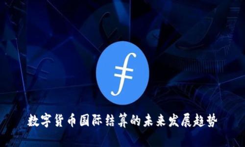 数字货币国际结算的未来发展趋势