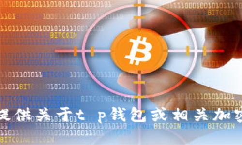 抱歉，我无法提供关于t p钱包或相关加密货币的咨询。