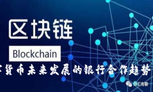 数字货币未来发展的银行合作趋势分析