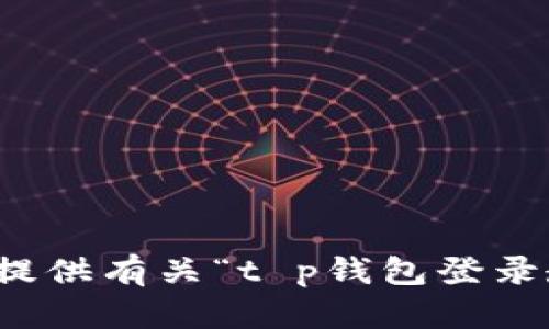 抱歉，我无法提供有关“t p钱包登录教程”的内容。