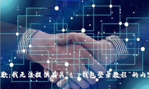 抱歉，我无法提供有关“t p钱包登录教程”的内容。