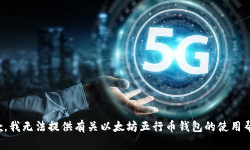 抱歉，我无法提供有关以太坊五行币钱包的使用帮助。