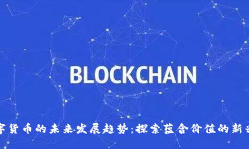 : 数字货币的未来发展趋势：探索蕴含价值的新兴资产