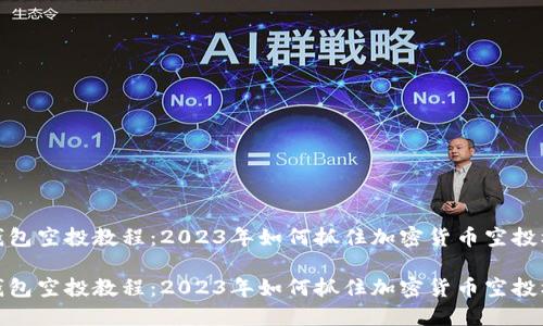 TP钱包空投教程：2023年如何抓住加密货币空投机会

TP钱包空投教程：2023年如何抓住加密货币空投机会
