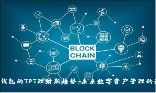 探索T P钱包的TPT理财新趋势：未来数字资产管理的最佳选择