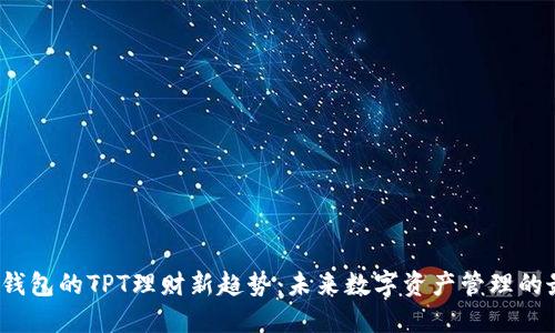 探索T P钱包的TPT理财新趋势：未来数字资产管理的最佳选择