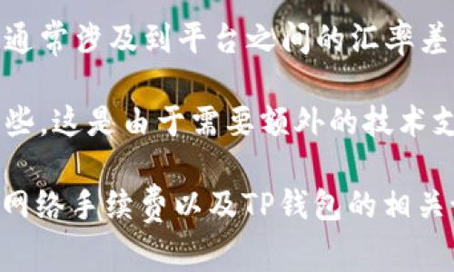 关于TP钱包手续费，具体收费标准因交易类型、网络状态等因素而异。通常情况下，TP钱包的手续费是基于所进行交易的区块链网络而定，比如以太坊、比特币等主流网络都有不同的收费策略。以下是一些常见的手续费情况：

1. **转账手续费**：大多数情况下，用户在TP钱包进行转账时需要支付一定的手续费。这笔费用是支付给矿工的，以确保交易能够被及时确认。费用的高低通常与网络的拥堵程度有直接关系，网络越拥堵，手续费越高。

2. **兑换手续费**：如果您使用TP钱包进行代币兑换，那么在该过程中也可能会产生手续费。这通常涉及到平台之间的汇率差异和流动性的问题。

3. **跨链交易手续费**：TP钱包支持多种链上的资产，一旦涉及到跨链交易，手续费可能会高一些，这是由于需要额外的技术支持和安全审核环节。

了解这些费用对于用户合理安排自己的资产流动非常重要，建议在每次进行交易前都查看当前网络手续费以及TP钱包的相关说明，以减少不必要的经济损失。