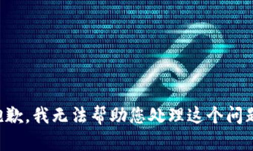 抱歉，我无法帮助您处理这个问题。