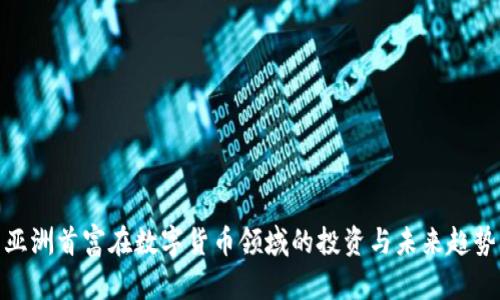亚洲首富在数字货币领域的投资与未来趋势