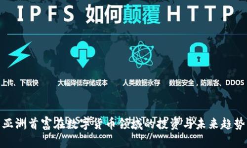 亚洲首富在数字货币领域的投资与未来趋势