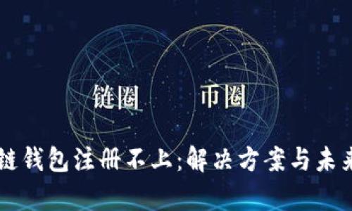 以太坊测链钱包注册不上：解决方案与未来趋势分析