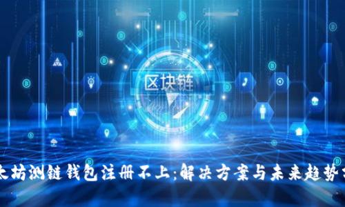 以太坊测链钱包注册不上：解决方案与未来趋势分析
