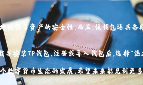 在区块链和加密货币的世界中，TP钱包和马蹄链（也称为Matic/Matic Network）是两个非常重要的概念。下面我将详细介绍TP钱包及其“马蹄”链的相关信息。

什么是TP钱包？
TP钱包（TokenPocket）是一款多链数字资产钱包，致力于为用户提供安全、便捷的区块链资产存储和管理服务。用户可以使用TP钱包存储各种加密货币，如比特币（BTC）、以太坊（ETH）以及各种基于不同区块链的平台代币。
值得一提的是，TP钱包不仅支持主流的公链，还支持多个去中心化应用（DApp）的访问，使得用户可以在同一个平台上完成交易、投资、借贷等一系列金融操作。

马蹄链（Matic Network）的发展历程
马蹄链最初是一个以太坊二层扩展解决方案，目的是通过提供更快、更便宜的交易，同时解决以太坊网络在高负载时的拥堵问题。随着时间的推移，马蹄链逐渐发展成为一条完全独立的公链，具有自己的共识机制和生态系统。
马蹄链的显著特点在于其高吞吐量和低延迟，非常适合需要快速交易的去中心化应用。此外，马蹄链还与以太坊及其他区块链互通，为开发者提供了一个更为友好的环境。

TP钱包与马蹄链的结合
TP钱包与马蹄链的结合为用户提供了更为便捷的数字资产管理方式。用户可以通过TP钱包轻松存储和交易马蹄链上的代币，同时也能在其上访问丰富的DApp生态。
对于开发者而言，TP钱包的集成使得他们可以更简单地接触到更多的用户，从而推动应用的增长和发展。这种结合不仅增强了用户的体验，也为整个区块链生态系统带来了更多的可能性。

对用户的影响
随着TP钱包与马蹄链的联手，用户获得了更好的使用体验。在过去，用户可能需要在多个钱包和应用之间切换，但现在，所有的操作几乎都可以在TP钱包内完成。
这一进步不仅简化了资产管理的流程，还为用户提供了更多的安全保障。因为TP钱包在安全性方面有着较高的标准，用户的数据和资金不会轻易被泄露。

未来的发展趋势
展望未来，TP钱包与马蹄链的合作将会不断深化。他们可能会推出更多创新功能，以满足用户不断变化的需求。例如，不断的用户体验、更低的交易费用以及更多的DApp接入。
除此之外，随着区块链技术的不断发展，TP钱包和马蹄链也可能会在跨链技术方面进行突破，为不同链之间的资产流通提供更多的便利。这将极大地提升整个区块链生态系统的互操作性。

结论
TP钱包和马蹄链的结合是数字资产管理领域的一次重要创新。它们通过提供更安全、便捷的服务，正为越来越多的用户所接受。未来，随着区块链技术的不断进步，这一组合有望带给用户更多的惊喜和便利。

常见问题解答

h4问题一：TP钱包是否安全？/h4
真心觉得，安全性是每个数字钱包用户最关心的问题之一。在TP钱包的情况下，它采用了多重加密和私钥本地存储的方式，极大地增强了资产的安全性。而且，该钱包还具备助记词和密码保护的功能，因此，用户须妥善保管相关信息。

h4问题二：如何在TP钱包中使用马蹄链？/h4
有点遗憾的是，如果没有使用过数字钱包的用户，可能会对如何在TP钱包中使用马蹄链感到困惑。其实，操作并不复杂。首先，下载并安装TP钱包，注册或导入钱包后，选择“添加资产”，搜索马蹄链（Matic），然后按照提示完成资产添加。设置完成后，用户就可以在TP钱包中便捷地管理马蹄链上的资产了。

总体而言，TP钱包和马蹄链的结合是一个值得关注的趋势。通过不断更新和完善功能，它们将为用户提供更好的服务，并推动整个数字货币生态的发展。希望未来能见到更多这样的创新，为我们带来便捷和欢乐的数字资产管理体验！