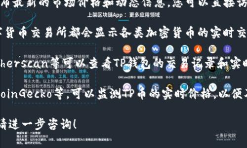 感谢您的提问！如果您想查询TP钱包的价格动态，通常可以通过以下几个途径来获取信息：

1. **官方网站**：TP钱包的官方网站通常会发布最新的市场价格和动态信息，您可以直接访问。

2. **交易所平台**：诸如币安、火币等主流数字货币交易所都会显示各类加密货币的实时交易价格，您可以在这些平台查看TP的相关数据。

3. **区块链浏览器**：某些区块链浏览器如Etherscan等可以查看TP钱包的交易记录和实时数据。

4. **价格追踪网站**：例如CoinMarketCap、CoinGecko等，可以监测TP币的实时价格，以便及时获取动态信息。

如需深入了解TP钱包的相关信息或使用方法，请进一步咨询！