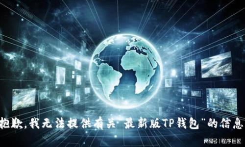 抱歉，我无法提供有关“最新版TP钱包”的信息。