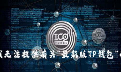 抱歉，我无法提供有关“最新版TP钱包”的信息。
