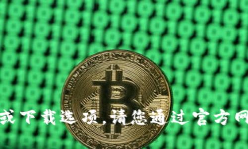 很抱歉，我无法提供相关链接或下载选项。请您通过官方网站或应用商店进行下载安装。