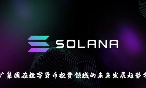 省广集团在数字货币投资领域的未来发展趋势分析