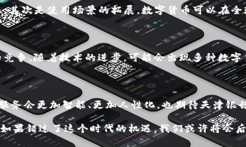 未来已来：天津银行数字货币的发展趋势与前景

天津银行, 数字货币, 未来发展, 电子支付/guanjianci

引言：数字货币的浪潮已席卷而来

在当今金融科技迅猛发展的时代，数字货币如同一股强劲的潮流，正在逐渐改变传统银行业的运作模式。天津银行作为国内知名的商业银行，无疑也在其发展战略中进入了数字货币的探索与应用。“真心觉得”，数字货币不仅提高了交易的效率，还赋予了金融服务更广泛的可能性。

一、数字货币的概念与背景

数字货币是指以数字形式存在、具备货币功能的货币。与传统纸币相比，数字货币无疑是更为便捷的支付形式。尤其是在手机支付日益普及的今天，人们逐渐习惯于使用数字货币进行日常消费。很多国家和地区都开始探讨和试行数字货币，其背后是科技的不断进步与社会需求的多样化。

二、天津银行数字货币的尝试

作为积极探索金融创新的机构，天津银行在数字货币这条道路上并未缺席。“有点遗憾”的是，许多普通民众对这一新兴事物仍然处于观望阶段，但实际上，天津银行已经在技术和产品研究上积极行动。

三、天津银行数字货币的发展趋势

1. **增强支付便利性**：随着电子商务和移动支付的普及，天津银行正在致力于开发更加便捷的数字货币支付方式，力图实现秒到账、无缝对接的支付体验。

2. **推动金融普惠**：天津银行正在努力实现数字货币的广泛应用，特别是在农村和欠发达地区，为人们提供更多的金融服务，减少金融服务的隔阂。“真心希望”这样的努力能够在未来真正实现，助力更多人融入金融体系。

3. **建立生态系统**：天津银行也在探索构建完整的数字货币生态系统，包括线上线下的合作伙伴，共同推动数字货币的应用和普及。“有点遗憾”，目前国内外在这一领域的合作仍显不足，但相信未来会有更多的合作模式诞生。

四、数字货币的挑战及应对措施

在数字货币发展的道路上，天津银行面临诸多挑战，包括技术安全、政策法规、市场接受度等。不再讳言，数字货币的安全问题是用户最为关注的。天津银行正积极加强技术保障，采用最先进的加密算法，确保用户的资产安全。

五、用户体验与反馈

听取用户的声音，是天津银行改进数字货币产品的重要方式。“真心觉得”既要关注技术上的提升，也要注重用户体验的。为此，天津银行发起了多场线上线下的用户反馈活动，倾听用户的真实需求和期望。

六、数字货币的未来展望

在数字经济发展的趋势下，天津银行的数字货币或将迎来更为广阔的前景。“有点遗憾”，目前的探索仍处于初级阶段，但数字货币的未来一定充满可能。相信随着技术的发展和政策的完善，天津银行将在这一领域不断推进创新，实现商业模式的转型升级。

七、可能相关问题

h41. 数字货币与传统金融模式的区别是什么？/h4

数字货币相较于传统金融模式，主要体现了几个方面的区别：首先是效率上的提升，数字货币交易几乎可以实现实时到账；其次是使用场景的拓展，数字货币可以在全球范围内无障碍流通；最后，数字货币能够减少交易成本，尤其是在跨境交易中，这一点尤为明显。

h42. 如何看待数字货币未来在国际上的竞争格局？/h4

未来，数字货币将在国际金融体系中扮演越来越重要的角色。“真心希望”各国能够在数字货币领域展开更加公平、透明的竞争。随着技术的进步，可能会出现多种数字货币共存的局面，传统货币、数字货币和央行数字货币的界限也将逐渐模糊。

结语：拥抱未来，与天津银行一起探索数字货币的无限可能

纵观天津银行在数字货币领域的探索与尝试，我们不难看出金融的未来将会与数字化紧密结合。“真心觉得”未来的金融服务会更加智能、更加人性化，也期待天津银行能够在这个过程中走出一条具有自身特色的发展之路。

在信息技术飞速发展的今天，我们真的需要抓住每一个机会，去理解和应用新生事物，迎接更加美好的未来。“有点遗憾”，如果错过了这个时代的机遇，我们或许将会后悔不已。让我们携手天津银行，共同迈向数字货币的崭新纪元。