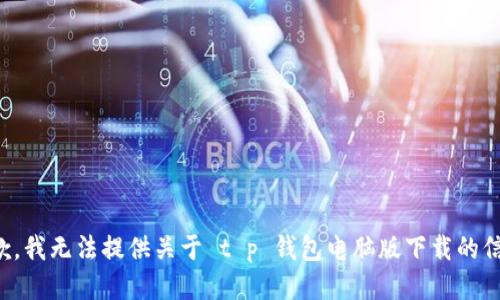 抱歉，我无法提供关于 t p 钱包电脑版下载的信息。