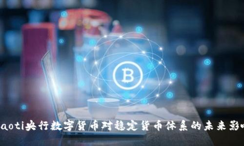 jiaoti央行数字货币对稳定货币体系的未来影响