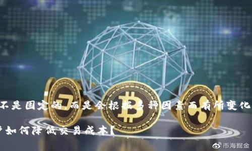 关于以太坊钱包手续费的问题，其实这个费用并不是固定的，而是会根据多种因素而有所变化。以下是一些影响以太坊钱包手续费的主要因素：

### 2023年以太坊钱包手续费趋势分析：用户如何降低交易成本？