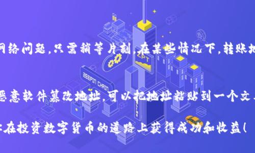 把TP钱包中的数字货币转移到欧易交易所的过程通常包括几个步骤。以下是一个详细指导：

步骤一：确认你的欧易账户
在开始之前，你需要确保你在欧易交易所有一个有效的账户。如果还没有，请访问欧易的官方网站进行注册。在注册过程中，确保你使用了安全的密码，并且完成了身份验证，以确保账户安全。

步骤二：打开TP钱包
确认你已经在手机或电脑上安装了TP钱包。如果未安装，你可以在应用商店中找到它并进行下载安装。打开TP钱包，并输入你的密码或生物识别信息以登入。

步骤三：选择要转账的数字货币
在TP钱包的主界面上，你会看到钱包中所有的数字资产。选择你想要转账到欧易交易所的数字货币，例如USDT、ETH等。点击该资产进入详细页面。

步骤四：获取欧易交易所的充值地址
切换到你的欧易账户，找到“钱包”或“资产”选项。在这个页面中，寻找“充值”按钮。点击后，会促使你选择币种，选择你想要转账的币种，然后系统将显示出一个充值地址。这通常是一个字母和数字组合的长串，复制这个地址。

步骤五：进行转账
回到TP钱包，点击“发送”或“转账”选项。将刚才复制的欧易充值地址粘贴到接收地址的输入框中。然后，在转账数量框中输入你想要转账的金额。检查所有信息是否正确，确保地址无误，然后进行确认。

步骤六：确认交易
在你确认转账后，TP钱包会请求你再次确认，确保你已经仔细检查。确认无误后，提交交易。转账通常需要几分钟到几十分钟不等，具体时间依据网络的繁忙程度。

步骤七：检查欧易账户余额
在TP钱包完成转账后，回到欧易的账户界面，查看你的数字货币余额是否更新。如果一切正常，余额应该很快会反映转账的数量。如果遇到问题，比如转账未到账，可以查看TP钱包的交易记录，确认交易是否成功。

常见问题

问题一：转账失败怎么办？
有时候，转账可能会意外失败。出现这种情况时，首先要检查一下TP钱包的交易记录。确认交易是否已经被提出，并检查交易状态。如果状态显示为“正在进行”，这可能只是网络问题，只需稍等片刻。在某些情况下，转账地址可能输入错误，这也会导致失败，务必仔细检查地址。如果长时间未到账，建议你联系欧易的客服，提供交易的哈希值（通常可以在TP钱包中找到），以帮助他们查找交易。

问题二：如何确保转账安全？
转账数字货币时，安全性非常重要。首先，要确保TP钱包及你的设备都已更新到最新版本，避免使用旧版软件存在的安全隐患。其次，在复制和粘贴充值地址时，确保没有被恶意软件篡改地址。可以把地址粘贴到一个文本编辑器中，检查最后几个字符是否与欧易提供的地址一致。最后，定期修改密码，不打开不明链接，保持警惕，提高自身的安全意识。

总之，把TP钱包内的资产转至欧易交易所是一个相对简单的过程，做到细心、耐心以及周全的准备工作，确保你的资产安全无忧。希望上述信息对你有所帮助，也真心希望你在投资数字货币的道路上获得成功和收益！