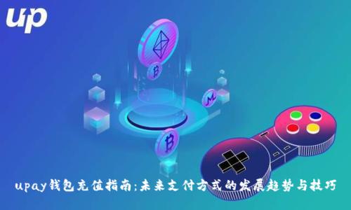 upay钱包充值指南：未来支付方式的发展趋势与技巧