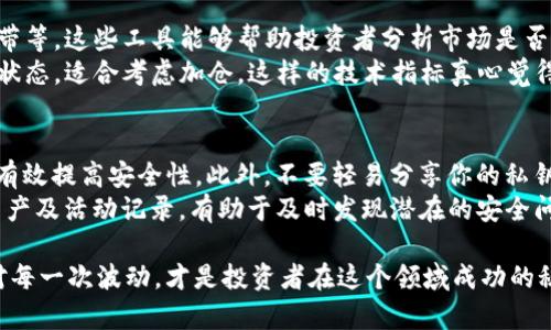 在TP钱包卖币是否划算，这是一个复杂且涉及多方面因素的问题。以下是对此问题的深入探讨。

明确TP钱包的特点
TP钱包，作为一种多功能的数字资产钱包，提供了用户存储、管理、转账及交易加密货币等多种服务。它支持多种主流币种，并且以用户友好的界面和安全性著称。因此，使用TP钱包进行卖币交易的决定，首先要了解这些基本特点。

市场行情的波动
在考虑是否在TP钱包卖币时，首先需要关注的是加密货币市场的行情波动。加密货币的价格往往受到多种因素的影响，包括市场需求、法规政策、技术进步以及市场情绪等。对于某个币种，若当前价格处于高位，卖出可能会获得不错的收益。而相反，若价格处于低位，卖出就可能面临亏损。
以比特币为例，其价格从几百美元涨到几万美元，经历了无数次的行情起伏。近期的市场动态是否值得卖出，取决于你对未来行情的判断。真心觉得，保持对市场的敏感和对行情的实时分析是非常重要的。

TP钱包的手续费
另一个需要考虑的因素是TP钱包的交易手续费。每次在钱包中进行卖币操作时，都会涉及到一定的手续费。这些费用会影响到你的最终收益。因此，在进行交易前，最好先了解TP钱包的手续费标准。
如果卖出金额较大，手续费可能相对较少；但对于小额交易，手续费的比重就会显得不少。这一点有点遗憾，如果能有更优惠的手续费政策，或许能够吸引更多用户进行交易。

安全性和便捷性
在数字资产管理中，安全性至关重要。TP钱包经过多重加密保护，确保用户的资产安全。而从便捷的角度出发，TP钱包支持快速交易，这为用户提供了极大的便利。卖币的时候，能够迅速完成交易、到账，对于操作频繁的用户而言，这是一大优势。
但是，用户依然需要保持警惕，网上的诈骗行为层出不穷，务必确保自己的账户安全。总的来说，安全性与便捷性更是卖币是否划算的关键因素。

选择合适的卖出时机
另一个关系到交易是否划算的重要方面就是选择合适的卖出时机。市场价格的瞬息万变，极有可能在你转身的几分钟内，价格就会发生变化。因此，在决定卖出之前，有必要花时间研究市场趋势，选择一个最合适的时机进行交易。
有些投资者使用技术分析工具、图表等方法来判断卖出时机，而有些则更多依赖于市场新闻和情感。但不论你选择哪种方式，准确把握时机，往往对最终收益的影响巨大。

风险管理
在投资加密货币时，风险管理是不可或缺的一部分。无论何时投资，都要接受可能面临的风险，尤其是在波动性极大的加密市场中。TP钱包可以帮助用户通过不同种类的交易策略来进行风险管理，例如分批卖出或设定止损价等。真心建议投资者在卖币前仔细考虑风险控制策略，以避免不必要的损失。

了解市场需求
市场需求和供给是影响价格的重要因素。如果某种币目前受到热捧，需求飙升，卖出的时候自然能够获得更高的回报。而反之，若市场对某个币的关注度低迷，卖出就很可能是亏损的。因此，跟踪市场的最新动态和热门币种，可以帮助你做出更明智的决策。

总结
综上所述，在TP钱包卖币是否划算，主要取决于市场行情、手续费、卖出时机、安全性、风险管理等多个因素。与其单纯地关注“划算”与否，建议用户更要注重长期的投资策略与规划。希望每一位投资者都能在波动的市场中找到自己的最佳路径。

可能相关的问题讨论

问题1：有什么指标可以帮助我判断卖币的时机？
判断卖币时机的关键在于掌握市场趋势和技术指标。一些常用的技术指标包括相对强弱指数(RSI)、移动平均线(MA)以及布林带等。这些工具能够帮助投资者分析市场是否处于超买或超卖状态，进而做出相应的决策。
例如，当RSI的数值超过70时，可能意味着市场处于超买状态，适合考虑获利了结；而RSI低于30时，可能则意味着市场处于超卖状态，适合考虑加仓。这样的技术指标真心觉得非常有用，能够帮助我们降低主观情绪的影响，做出更加理性的决策。

问题2：如何确保在TP钱包中的资产安全？
资产安全是每一个加密币投资者的重要关注点。首先，确保你的TP钱包使用的是强密码，并定期更换。其次，开启双重认证，可以有效提高安全性。此外，不要轻易分享你的私钥和密码，保护好个人信息也是极为重要的。
有时候即使是最安全的钱包也难以避免网络攻击，因此备份好你的钱包信息以及私钥是非常重要的。真心觉得定期检查你的资产及活动记录，有助于及时发现潜在的安全问题，从而采取相应措施。

在数字货币交易领域，信息的全面性不仅能够影响短期收益，更关乎未来的投资方向和决策。因此，时刻关注市场变化，从容应对每一次波动，才是投资者在这个领域成功的秘决。希望更多的用户在TP钱包上能有更好的资产管理体验！