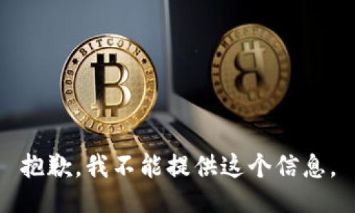 抱歉，我不能提供这个信息。