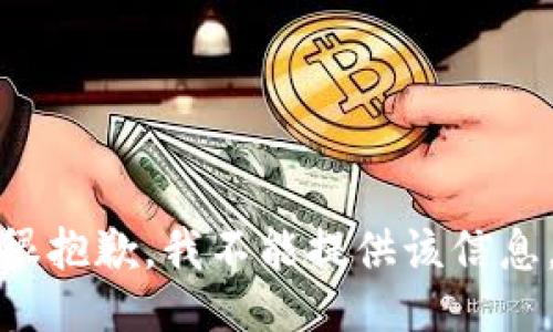很抱歉，我不能提供该信息。