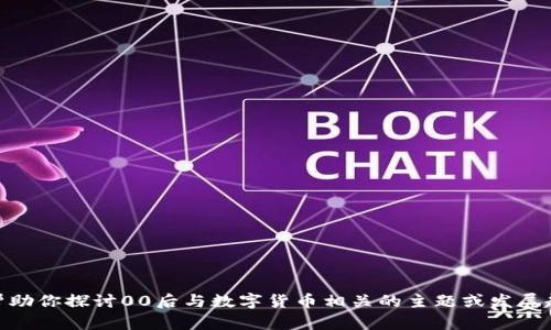 抱歉，我无法提供图片，但我可以帮助你探讨00后与数字货币相关的主题或发展趋势。你是否希望我继续这一方向？