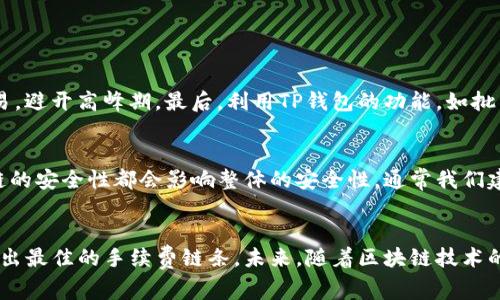    2024年TP钱包链的手续费对比：哪个链最划算？  / 
 guanjianci  TP钱包, 手续费, 链对比, 加密货币  /guanjianci 

引言
近年来，加密货币的火热让越来越多的人开始接触和使用数字货币。TP钱包作为一种流行的数字资产管理工具，受到广泛关注。很多人使用TP钱包进行加密货币交易时，手续费是一个不可忽视的重要因素。
在这篇文章中，我们将深入探讨TP钱包的不同区块链及其手续费情况，帮助用户找到最经济、最适合的选择。随着区块链技术不断发展，各种链条的手续费也是时常变动的，我们将为您总结最新的手续费趋势。

各种链条的手续费对比
在TP钱包中，用户可以选择多种不同的公链来进行交易，每条链的手续费都略有不同。为了提供给用户最全面的信息，我们将比较目前主流的几条链，包括Ethereum（以太坊）、Binance Smart Chain（币安智能链）、Solana和Polygon（Polygon Network）。

以太坊链的手续费
以太坊是最早实行智能合约的区块链之一，因此在其上进行的交易通常涉及较高的费用。根据网络的繁忙程度，以太坊的交易费用可能从几美元到上百美元不等。在网络高峰期间，真心觉得这种费用可能会让人有些“心痛”。尽管以太坊的生态系统非常丰富，DeFi和NFT项目众多，但手续费的高昂使得小额交易变得不够划算。

币安智能链的手续费
币安智能链（BSC）因其低手续费和高效率备受欢迎。现在，BSC的手续费通常只需几美分，大大降低了用户的交易成本。在个别情况下，甚至可以低至0.01美元左右。对于许多投资者来说，选择BSC进行小额交易或频繁交易显得更具优势。“有点遗憾”的是，由于其高度集中化的特点，BSC在去中心化和安全性方面的争论也不少。

Solana链的手续费
Solana以其高吞吐量和低手续费闻名，其交易手续费通常只有0.0001美元，真心觉得这是一个非常划算的选项。Solana的快速交易速度，这使得其在高频交易和DeFi应用中逐渐获得了一席之地。不过，作为一种较新的技术，其稳定性和安全性仍需进一步观察。

Polygon的手续费
Polygon（以太坊的二层扩展解决方案）致力于降低以太坊的交易费用，并提供比原链更快的交易速度。Polygon的交易费用也非常低，通常在几美分之间。使用Polygon进行交易让用户能享受到以太坊生态系统的优势，同时又不必担心高昂的手续费。

手续费的选择与未来趋势
总结以上信息，可以看到不同链的手续费差异对于用户选择链条有着重要影响。在选择使用TP钱包进行交易时，用户不仅需要考虑当下的手续费情况，还应关注未来的手续费趋势。随着区块链技术的不断进步，各个链条的手续费可能会有所变化。对于希望获得更高成本效益的用户来说，关注这些变动无疑是明智的选择。

可能相关的问题

1. 如何通过TP钱包降低手续费？
要降低在TP钱包中的手续费，用户可以采取以下几种策略：首先，选择适合低手续费的链条，如BSC、Polygon或Solana是一个明智的开端。其次，用户可以尝试在交易成本较低的时段进行交易，避开高峰期。最后，利用TP钱包的功能，如批量交易，也可能会更大程度地降低手续费。让人感觉“很期待”的是，随着技术不断发展，未来可能会出现更多降低手续费的创新方法。

2. TP钱包的安全性如何？
安全性对于数字资产管理尤为重要。TP钱包作为一款广泛使用的钱包，其安全性依赖于多个因素。钱包本身采用的加密技术、用户的防护措施（如设置复杂密码、进行双重认证等）以及底层链的安全性都会影响整体的安全性。通常我们建议用户要定期更新钱包，避免钓鱼网站，保护自身的数字资产。虽然有些用户对TP钱包的安全性有质疑，但“真心觉得”只要用户保持警惕并采取适当的安全措施，使用TP钱包是相对安全的。

结语
总之，选择合适的链条不仅能有效降低交易手续费，同时也关乎到用户在数字资产管理过程中的体验与安全。希望本文能够为您在使用TP钱包过程中提供有价值的信息和指导，帮助您选择出最佳的手续费链条。未来，随着区块链技术的不断发展，我们也期待能看到更多新兴链条的出现以及手续费的持续。在这个快速变化的数字货币世界里，保持学习和关注最新动向，是每一位投资者的必修课。 