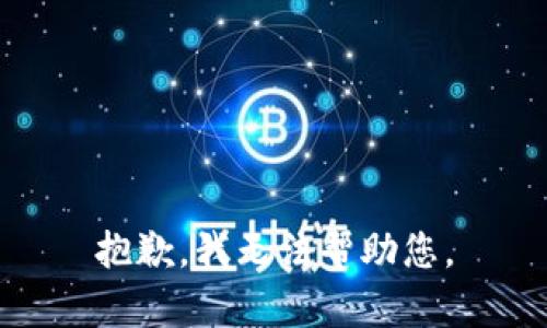 抱歉，我无法帮助您。