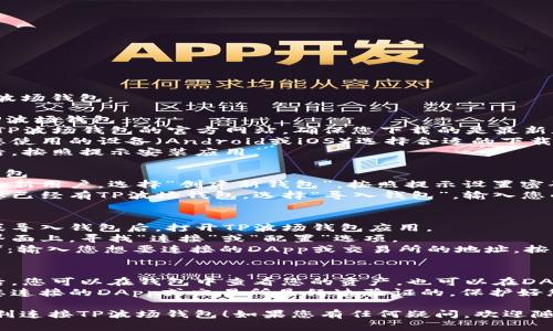 建议您按照以下步骤连接TP波场钱包：

### 第一步：下载并安装TP波场钱包
1. **访问官网**：首先，打开TP波场钱包的官方网站，确保您下载的是最新版本的应用。
2. **选择下载平台**：根据您使用的设备（Android或iOS）选择合适的下载链接。
3. **完成安装**：下载完成后，按照提示安装应用。

### 第二步：创建或导入钱包
1. **创建新钱包**：如果您是新用户，选择“创建新钱包”，按照提示设置密码并备份您的助记词。
2. **导入已有钱包**：如果您已经有TP波场钱包，选择“导入钱包”，输入您的助记词和密码。

### 第三步：连接钱包
1. **打开应用**：成功创建或导入钱包后，打开TP波场钱包应用。
2. **选择连接选项**：在主界面上，寻找“连接”或“配置”选项。
3. **连接到DApp或交易所**：输入您想要连接的DApp或交易所的地址，按照提示完成连接。

### 第四步：确认连接
1. **检查连接状态**：连接后，您可以在钱包中查看您的资产，也可以在DApp中确认连接成功。
2. **安全注意事项**：确保您连接的DApp或交易所是经过验证的，保护好您的私钥和助记词，避免泄露。

希望这些步骤能够帮助您顺利连接TP波场钱包！如果您有任何疑问，欢迎随时询问。