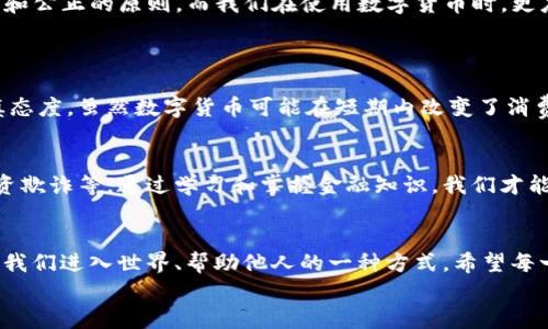 baoti圣经如何看待数字货币的未来发展与趋势/baoti  
圣经,数字货币,金融科技,未来趋势/guanjianci  

引言：数字货币的崛起与宗教视角的交汇  
随着科技的飞速发展，数字货币逐渐成为全球经济中不可忽视的一部分。从比特币到以太坊，这些虚拟货币不仅改变了我们对财富的理解，也引发了关于信仰与金融之间关系的广泛讨论。虽然在《圣经》中并没有明确提到数字货币，但其中的一些原则和教义却可以启示我们对这一新兴事物的看法。我真心觉得，探讨圣经对数字货币的影响与看法，是一个十分重要而充实的课题。  

一、数字货币的基础知识  
在深入讨论之前，我们有必要先了解一些数字货币的基础知识。数字货币，简单来说，是一种基于区块链技术的虚拟货币。它不依赖于中央银行或政府，而是通过加密技术保护交易的安全性。比特币是第一个也是最广为人知的数字货币，由中本聪在2009年推出。如今，越来越多的国家和企业开始探索数字货币的潜力，甚至一些国家正在考虑发行中央银行数字货币（CBDC）。我注意到，尽管对数字货币的支持和反对声音参差不齐，但无疑，它正在塑造未来的金融环境。  

二、圣经中的财富观念  
在讨论数字货币之前，我们不妨看看《圣经》中如何论述财富。众所周知，《圣经》提到了许多关于金钱、财富与道德的问题。例如，《马太福音》6:24 中说道：“一个人不能侍奉两个主；因为他不是恨这个，爱那个，就是重这个，轻那个。”这句经文提醒我们，财富本身并不是恶事，但若不加以正确对待，便会造成灵性的错位。  
在对待财富的态度上，圣经提倡节俭、分享和善用。而数字货币的本质，是否能和这些原则相符合呢？有些人认为，数字货币可以提升经济的公平性，使得每个人都能参与到全球经济中来，但也有人担心数字货币可能造成财富的不均匀分配，甚至成为投机的工具。我觉得，金融科技的迅猛发展确实需要我们反思财富的真正意义。  

三、数字货币与社会的未来  
从金融科技的角度来看，数字货币的未来充满无限可能。许多分析师认为，数字货币将在未来的支付系统、财富管理和国际贸易中占据重要地位。到底数字货币会如何影响我们的生活？我常思考这个问题，真心希望未来是积极向上的。  
首先，数字货币能够降低交易成本。传统金融体系中，中介机构的参与常常增加了交易的复杂性和费用，而数字货币通过去中心化技术，能够直接实现点对点的交易。我相信在未来，这将为广大用户带来真正的便利。其次，数字货币的去中心化特征，使得它在某种程度上更具包容性，有助于金融普惠，尤其是在缺乏银行体系的地区。在这些地方，数字货币甚至能够让数以百万计的人们首次接触到金融服务，我感到非常欣慰。  

四、圣经的教义与数字货币的道德考量  
然而，数字货币的崛起并不是没有争议的。例如，某些人利用数字货币进行非法交易、洗钱或逃避监管，使得数字货币的使用有时与贪婪和腐败捆绑在一起。我有时会感到有点遗憾，明明科技的力量应该是用来造福人类的，但却被个别人的不当行为所扭曲。  
在这种情况下，圣经中的教义能够提供道德指引。例如，《箴言》11:1提到：“欺骗的天平是耶和华所憎恶的，但公道的法码是他所喜悦的。”这提醒我们，无论是数字货币还是其他任何形式的财富追求，必须遵循诚实和公正的原则。而我们在使用数字货币时，更应时刻反思自己的动机，这对于塑造一个良好的数字货币生态是至关重要的。  

五、可能的相关问题解析  
h4问题一：数字货币是否会对传统金融体制造成威胁？/h4  
这个问题引发了广泛的讨论。许多专家认为，数字货币在一定程度上确实对传统金融系统造成了冲击。比如，数字货币能为用户提供更便捷的支付手段，让人们不再依赖于银行、信用卡等中介机构。而我对此持谨慎态度。虽然数字货币可能在短期内改变了消费者的支付习惯，但纸币和传统银行体系仍然具有其不可替代的优势，特别是在信任和安全性上。未来可能是一个传统金融与新兴数字货币合作共存的局面，而不是直面的对抗。  

h4问题二：我们如何在数字货币的使用中坚持道德与责任？/h4  
如前所述，数字货币的迅速发展强调了对财富的责任感。用户需要在参与数字货币的同时，保持警惕和自律。教育和意识提升十分重要，我非常赞同这种观点。人们应当了解数字货币的潜在风险，包括价格波动、投资欺诈等。通过学习和掌握金融知识，我们才能更明智地参与到这个日新月异的领域中去。与此同时，回归到真正的道德与责任上，我们需要以基督教的价值观为基础，让金融与慈善、分享与责任并行。  

结语：负责任的未来与信仰的融合  
在向数字货币迈进的过程中，我们应不断反思与实践圣经的教义，在追求财富的过程中，保持对他人和社会的责任。数字货币的未来充满了希望，但同时也伴随着挑战。最终，我们要明白，财富的积累不是目的，而是我们进入世界、帮助他人的一种方式。希望每一个参与者都能够在这场数字货币的浪潮中，找到自己的位置，并在信仰和责任的指引下，创造出一个更美好的未来。  
让我以最诚挚的心情，期待看到数字货币与信仰价值观的和谐共存，希望这样的未来不仅仅是一种趋势，而是我们共同努力的结果。