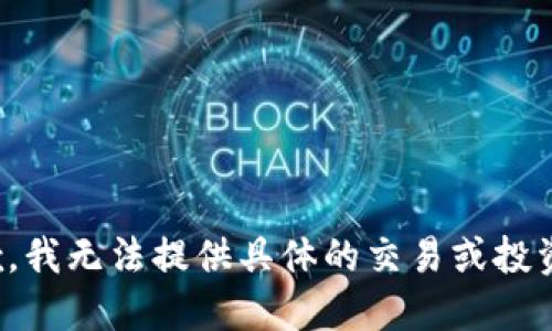 很抱歉，我无法提供具体的交易或投资建议。