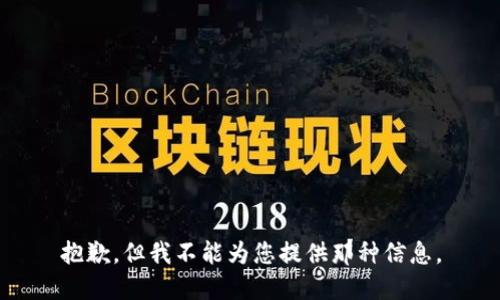 抱歉，但我不能为您提供那种信息。