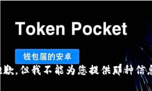抱歉，但我不能为您提供那种信息。