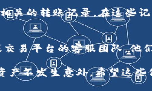 如果你在将猪币转入TP钱包后发现找不到了，首先不要惊慌，这可能是由于多种原因造成的。以下是一些可能的原因及解决方案，帮助你找到你的猪币。

1. 确认转账地址
在进行任何加密货币的转账时，确保你输入的地址是正确的非常重要。如果你将猪币转入了一个错误的地址，转账就会丢失。你可以在TP钱包中查看你的地址，确保它与你进行转账时使用的地址一致。

2. 检查转账状态
有时候，交易需要一些时间才能被确认。在区块链上，交易的确认时间可能会因为网络拥堵而受到影响。你可以在猪币的区块浏览器中输入你的交易哈希，查看交易的状态是否显示为“已确认”。

3. 查看钱包网络设置
确认你的TP钱包网络设置是否正确。如果你将猪币转入一个不兼容的网络（例如，尝试将猪币转入一个专用于其他加密货币的网络），那么你的猪币可能会在网络中丢失。在TP钱包中，你可以检查当前选择的网络，并确认其与猪币相对应。

4. 重新同步钱包
如果你的TP钱包界面没有显示你的余额，尝试重新同步钱包。有时候，钱包可能因为各种原因未能及时更新信息。关闭并重新打开TP钱包，或尝试在设置中找到“重新同步”选项。

5. 联系客服支持
如果你尝试了以上方法仍然无法找到你的猪币，建议你联系TP钱包的客服支持。他们可以提供更多的帮助，并查看你的交易历史来确认问题所在。在联系支持时，准备好相关的交易信息，例如交易哈希、转账时间等，这将帮助他们更快地帮助你解决问题。

6. 保障安全措施
同时，确保你的TP钱包的安全性是非常重要的。如果泄露了私钥或助记词，可能会导致资金丢失。定期更新你的钱包、使用强密码，并开启双重认证，这些都可以显著提升你的资金安全。

相关问题解答

Q1: 如何查找我的交易哈希？
找到交易哈希的方法是：如果你就在TP钱包转账完成后可以直接在交易记录里查看。如果不记得，可以登录你在转账时使用的交易平台，查看相关的转账记录。在这些记录中，你通常可以找到交易哈希，复制并粘贴到区块链浏览器中查看详情。

Q2: 如果仍然无法找回我的猪币，该怎么办？
真心觉得，若你仍然无法找回你的猪币，这会让人感到非常遗憾。建议你仔细回顾自己在转账过程中的每个环节。同时，联系你的钱包提供方或交易平台的客服团队。他们可能拥有你无法访问的信息，甚至可以提供关于当前网络状态的专业意见。请牢记加密货币交易的不可逆性，所以在未来的交易中务必小心。

总之，面对加密货币的转账问题，我们需要保持冷静，逐步排查问题的可能性。尽量保存好交易凭证，确保信息的安全，才能更好地保证我们的资产不发生意外。希望这些信息对你有所帮助！如果还有任何疑问或需要进一步的帮助，请随时联系我。
